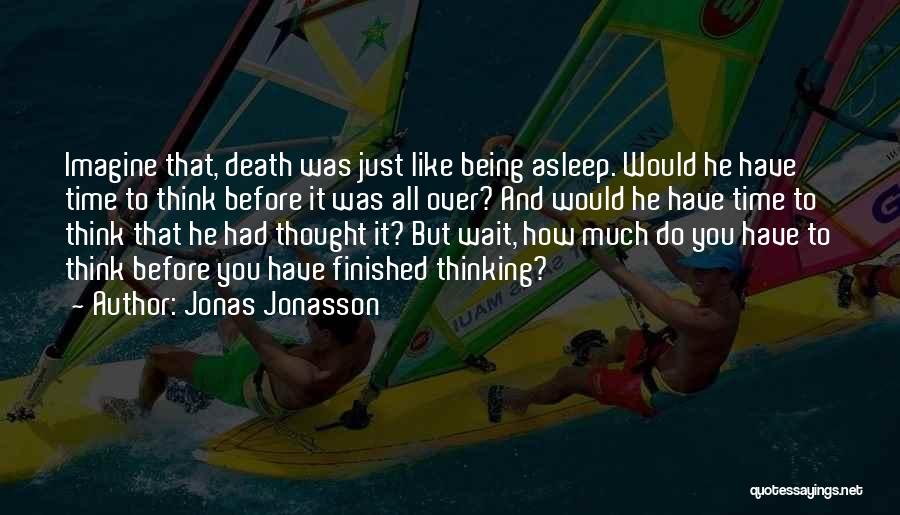 Jonas Jonasson Quotes: Imagine That, Death Was Just Like Being Asleep. Would He Have Time To Think Before It Was All Over? And