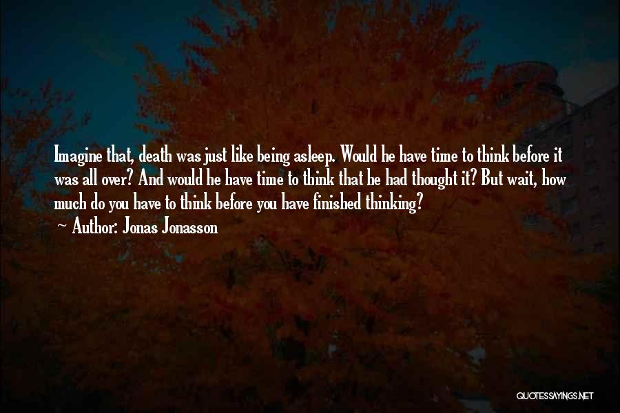 Jonas Jonasson Quotes: Imagine That, Death Was Just Like Being Asleep. Would He Have Time To Think Before It Was All Over? And