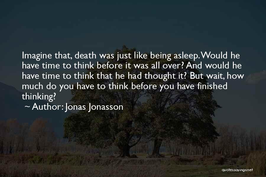 Jonas Jonasson Quotes: Imagine That, Death Was Just Like Being Asleep. Would He Have Time To Think Before It Was All Over? And