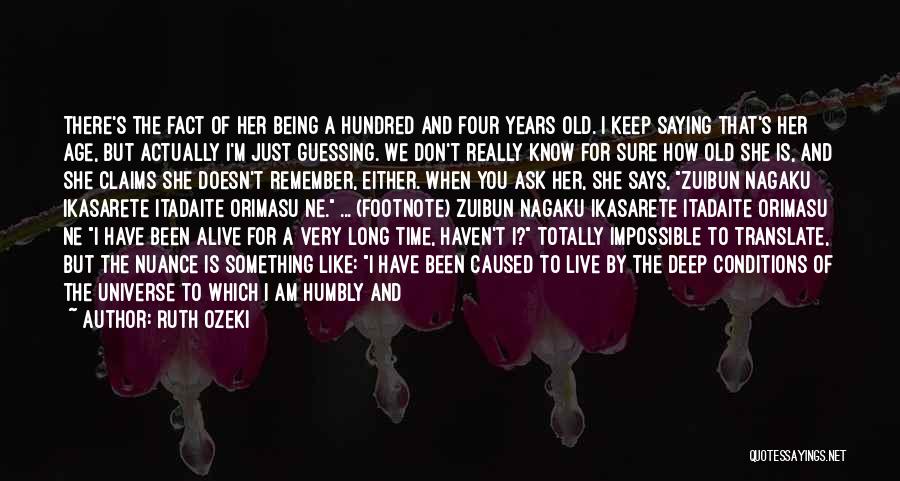 Ruth Ozeki Quotes: There's The Fact Of Her Being A Hundred And Four Years Old. I Keep Saying That's Her Age, But Actually