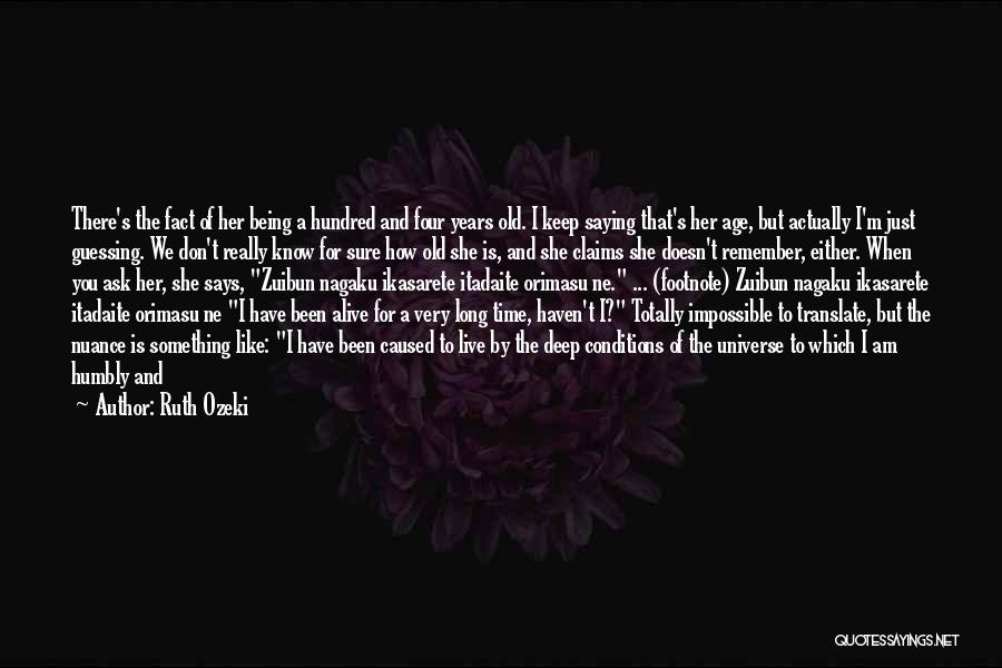 Ruth Ozeki Quotes: There's The Fact Of Her Being A Hundred And Four Years Old. I Keep Saying That's Her Age, But Actually
