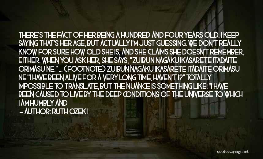 Ruth Ozeki Quotes: There's The Fact Of Her Being A Hundred And Four Years Old. I Keep Saying That's Her Age, But Actually