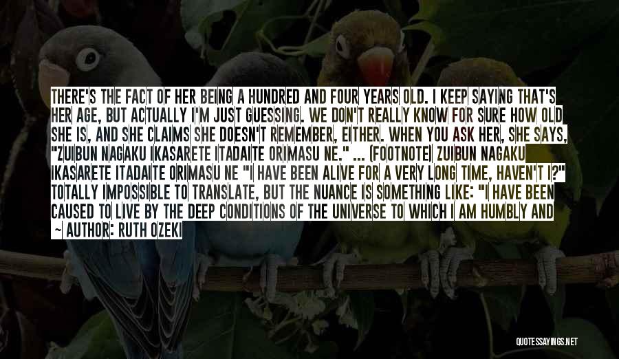 Ruth Ozeki Quotes: There's The Fact Of Her Being A Hundred And Four Years Old. I Keep Saying That's Her Age, But Actually