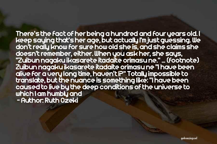 Ruth Ozeki Quotes: There's The Fact Of Her Being A Hundred And Four Years Old. I Keep Saying That's Her Age, But Actually