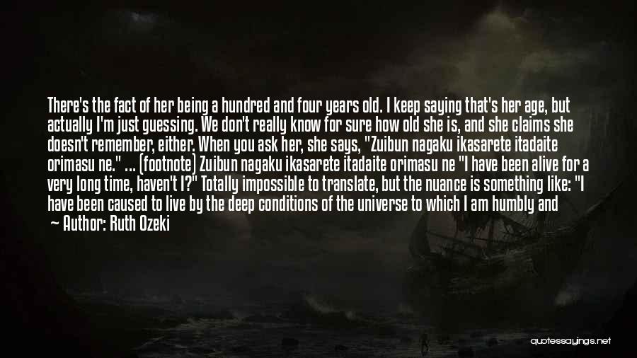 Ruth Ozeki Quotes: There's The Fact Of Her Being A Hundred And Four Years Old. I Keep Saying That's Her Age, But Actually