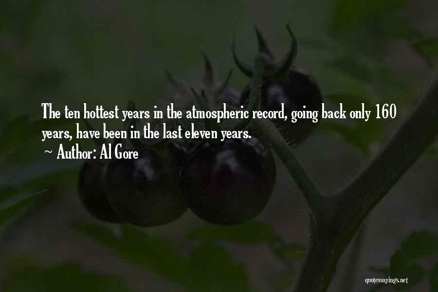 Al Gore Quotes: The Ten Hottest Years In The Atmospheric Record, Going Back Only 160 Years, Have Been In The Last Eleven Years.