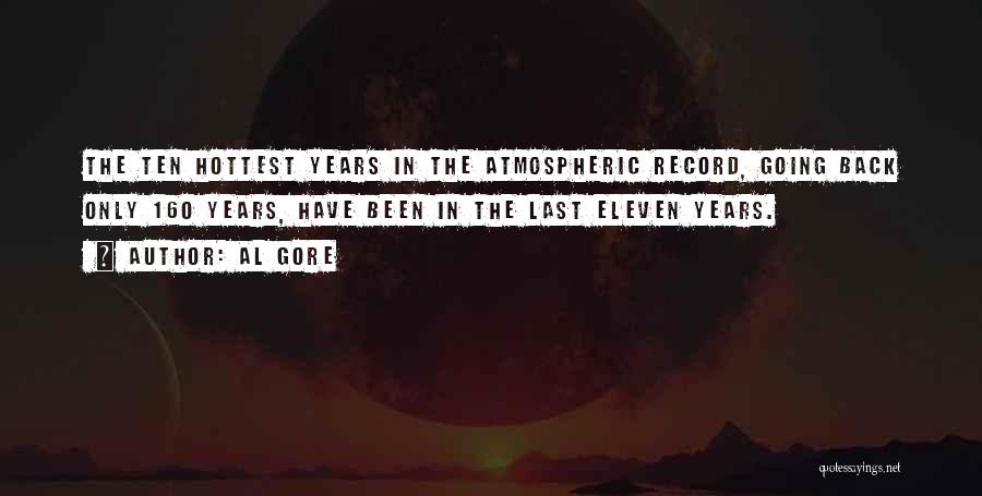 Al Gore Quotes: The Ten Hottest Years In The Atmospheric Record, Going Back Only 160 Years, Have Been In The Last Eleven Years.