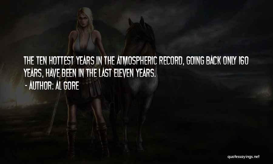 Al Gore Quotes: The Ten Hottest Years In The Atmospheric Record, Going Back Only 160 Years, Have Been In The Last Eleven Years.