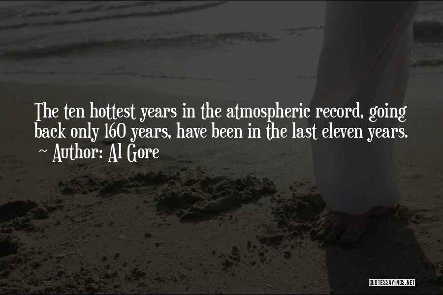 Al Gore Quotes: The Ten Hottest Years In The Atmospheric Record, Going Back Only 160 Years, Have Been In The Last Eleven Years.