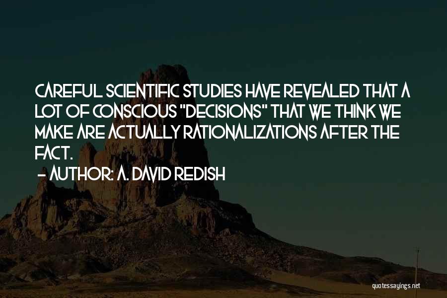 A. David Redish Quotes: Careful Scientific Studies Have Revealed That A Lot Of Conscious Decisions That We Think We Make Are Actually Rationalizations After