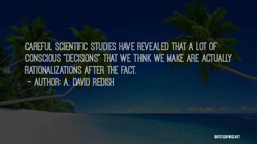 A. David Redish Quotes: Careful Scientific Studies Have Revealed That A Lot Of Conscious Decisions That We Think We Make Are Actually Rationalizations After