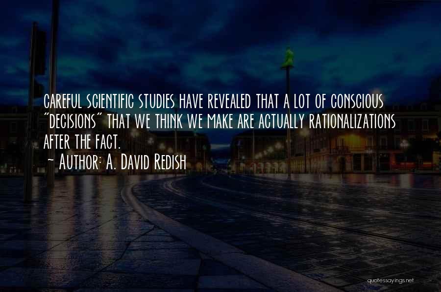 A. David Redish Quotes: Careful Scientific Studies Have Revealed That A Lot Of Conscious Decisions That We Think We Make Are Actually Rationalizations After
