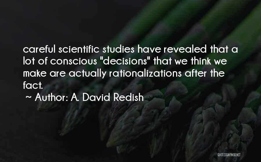 A. David Redish Quotes: Careful Scientific Studies Have Revealed That A Lot Of Conscious Decisions That We Think We Make Are Actually Rationalizations After