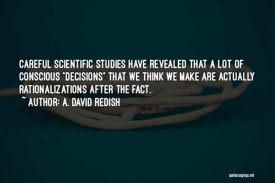 A. David Redish Quotes: Careful Scientific Studies Have Revealed That A Lot Of Conscious Decisions That We Think We Make Are Actually Rationalizations After