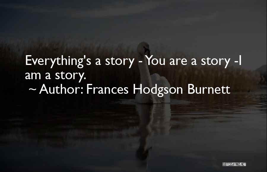 Frances Hodgson Burnett Quotes: Everything's A Story - You Are A Story -i Am A Story.