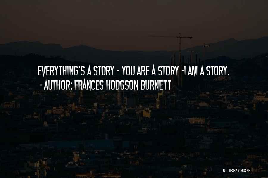 Frances Hodgson Burnett Quotes: Everything's A Story - You Are A Story -i Am A Story.