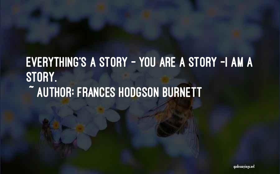 Frances Hodgson Burnett Quotes: Everything's A Story - You Are A Story -i Am A Story.