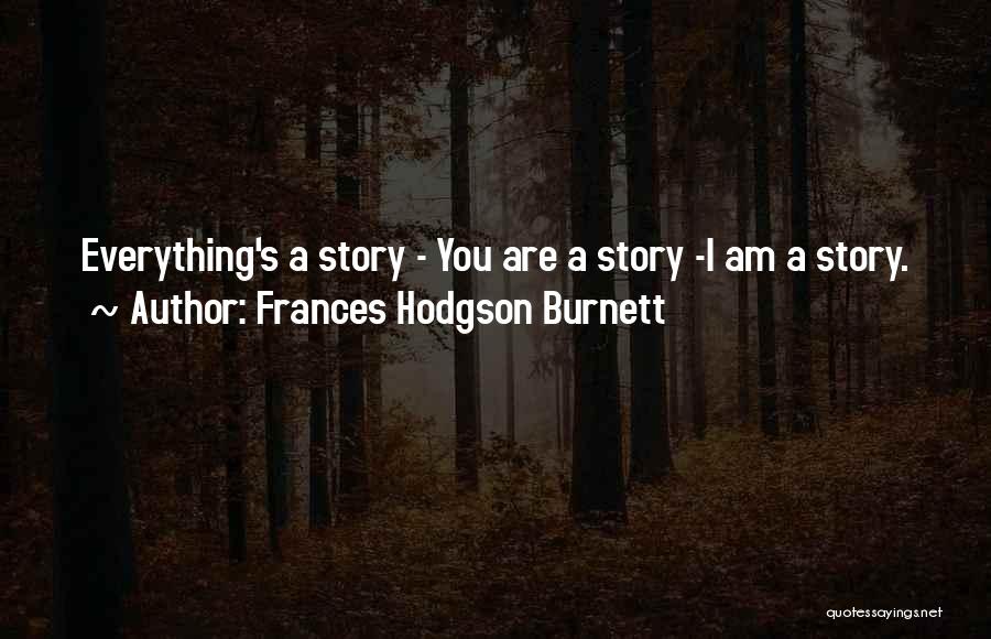 Frances Hodgson Burnett Quotes: Everything's A Story - You Are A Story -i Am A Story.