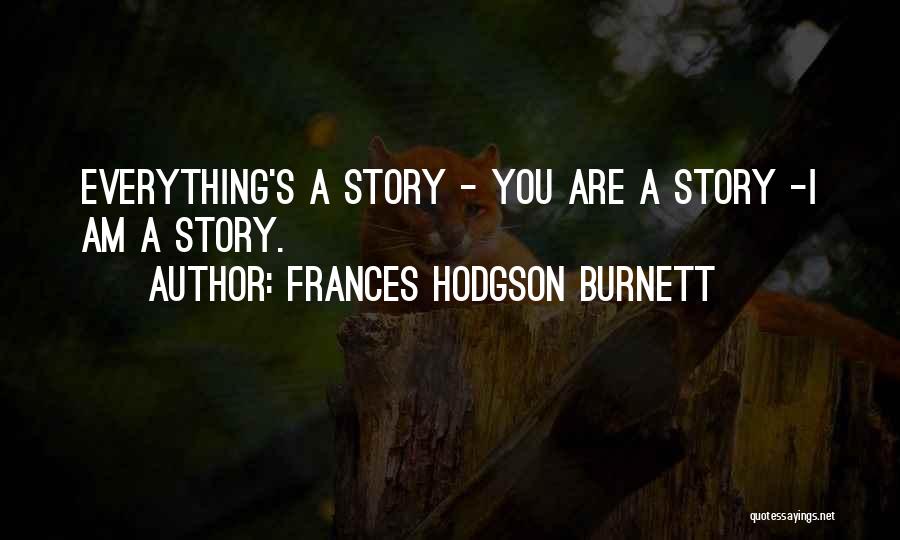 Frances Hodgson Burnett Quotes: Everything's A Story - You Are A Story -i Am A Story.