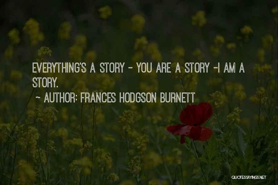 Frances Hodgson Burnett Quotes: Everything's A Story - You Are A Story -i Am A Story.
