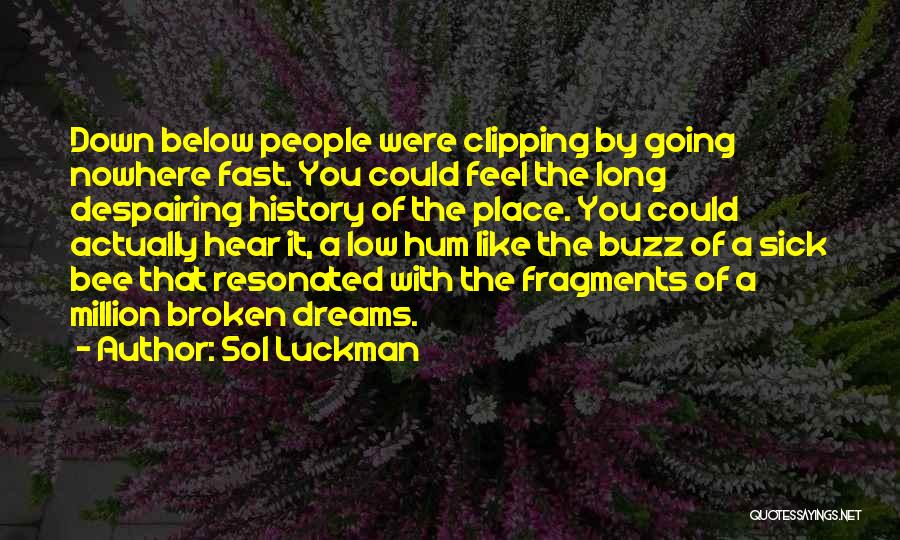 Sol Luckman Quotes: Down Below People Were Clipping By Going Nowhere Fast. You Could Feel The Long Despairing History Of The Place. You