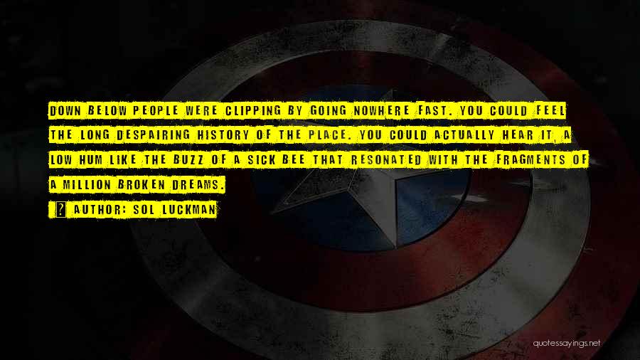 Sol Luckman Quotes: Down Below People Were Clipping By Going Nowhere Fast. You Could Feel The Long Despairing History Of The Place. You
