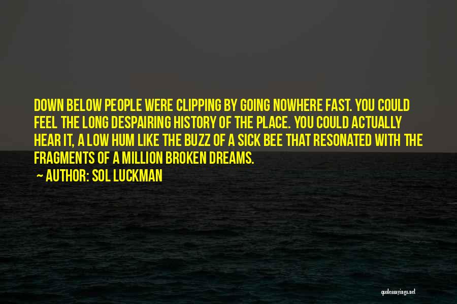 Sol Luckman Quotes: Down Below People Were Clipping By Going Nowhere Fast. You Could Feel The Long Despairing History Of The Place. You