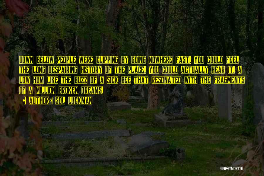 Sol Luckman Quotes: Down Below People Were Clipping By Going Nowhere Fast. You Could Feel The Long Despairing History Of The Place. You