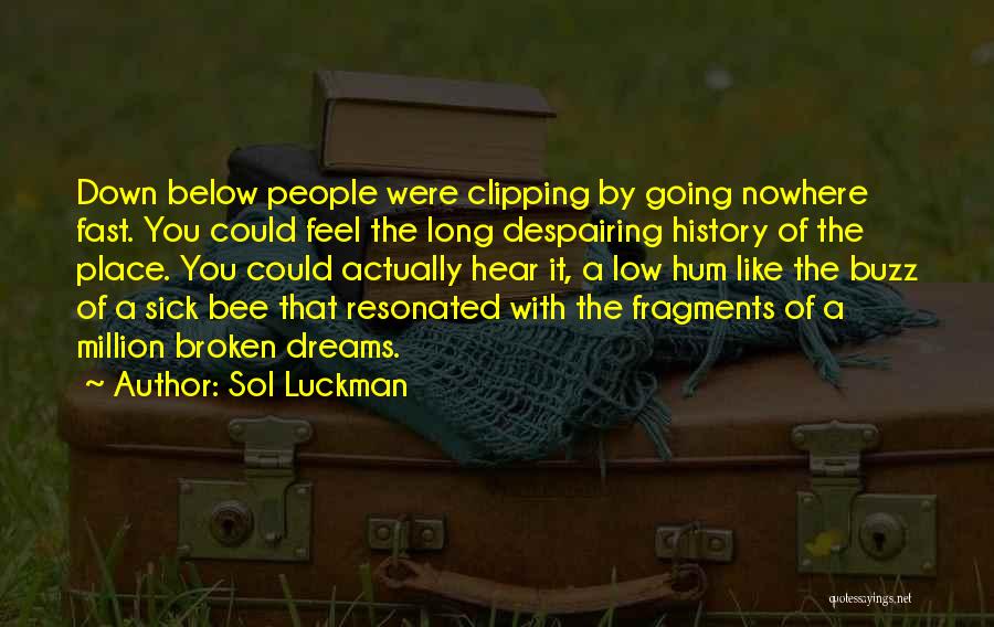 Sol Luckman Quotes: Down Below People Were Clipping By Going Nowhere Fast. You Could Feel The Long Despairing History Of The Place. You