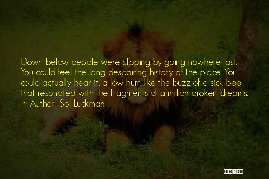 Sol Luckman Quotes: Down Below People Were Clipping By Going Nowhere Fast. You Could Feel The Long Despairing History Of The Place. You