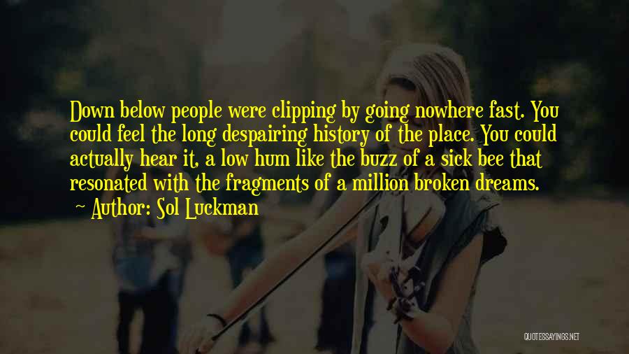 Sol Luckman Quotes: Down Below People Were Clipping By Going Nowhere Fast. You Could Feel The Long Despairing History Of The Place. You