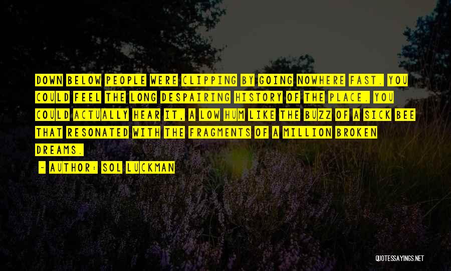 Sol Luckman Quotes: Down Below People Were Clipping By Going Nowhere Fast. You Could Feel The Long Despairing History Of The Place. You