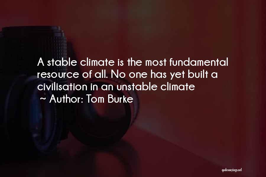 Tom Burke Quotes: A Stable Climate Is The Most Fundamental Resource Of All. No One Has Yet Built A Civilisation In An Unstable