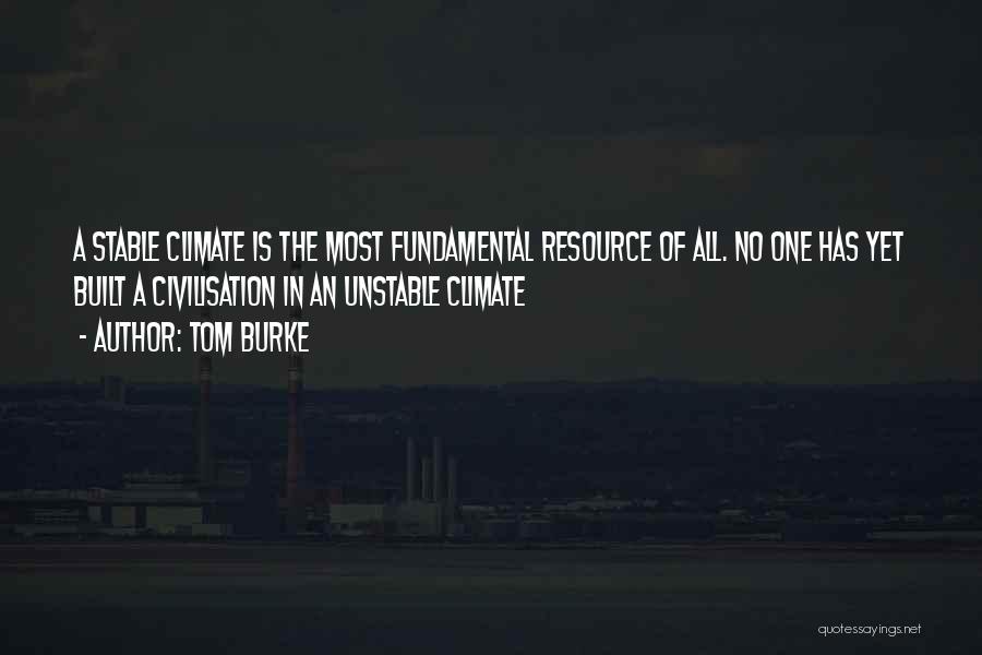 Tom Burke Quotes: A Stable Climate Is The Most Fundamental Resource Of All. No One Has Yet Built A Civilisation In An Unstable