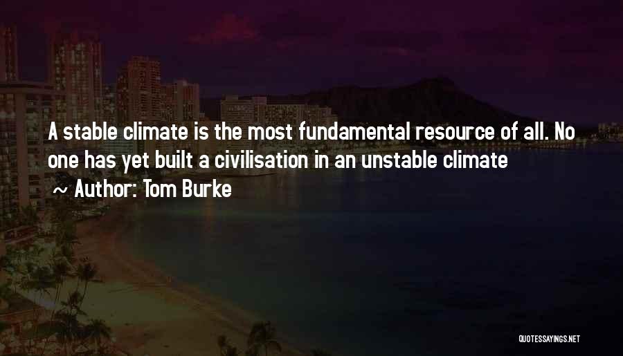 Tom Burke Quotes: A Stable Climate Is The Most Fundamental Resource Of All. No One Has Yet Built A Civilisation In An Unstable