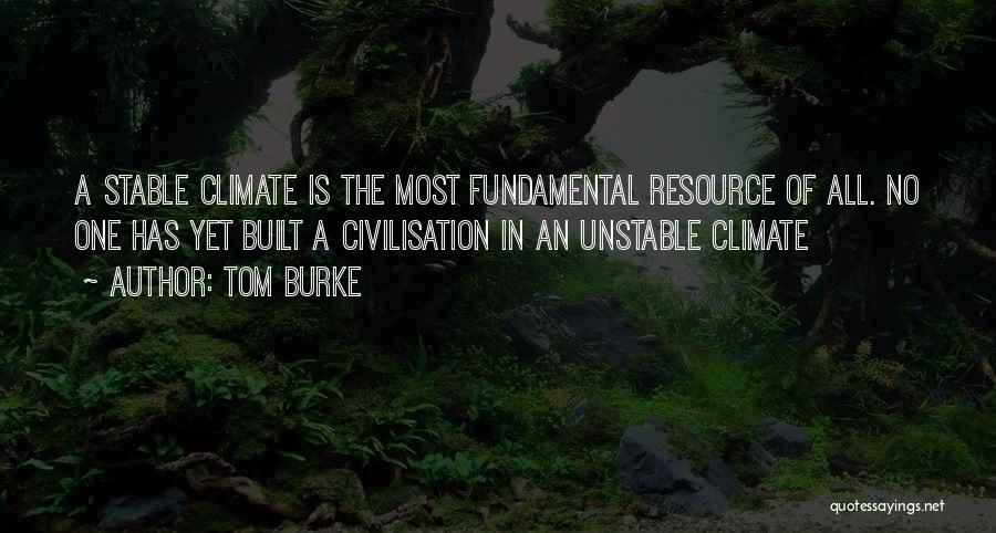 Tom Burke Quotes: A Stable Climate Is The Most Fundamental Resource Of All. No One Has Yet Built A Civilisation In An Unstable