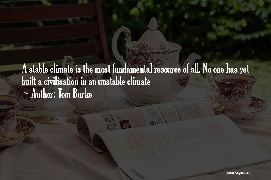 Tom Burke Quotes: A Stable Climate Is The Most Fundamental Resource Of All. No One Has Yet Built A Civilisation In An Unstable