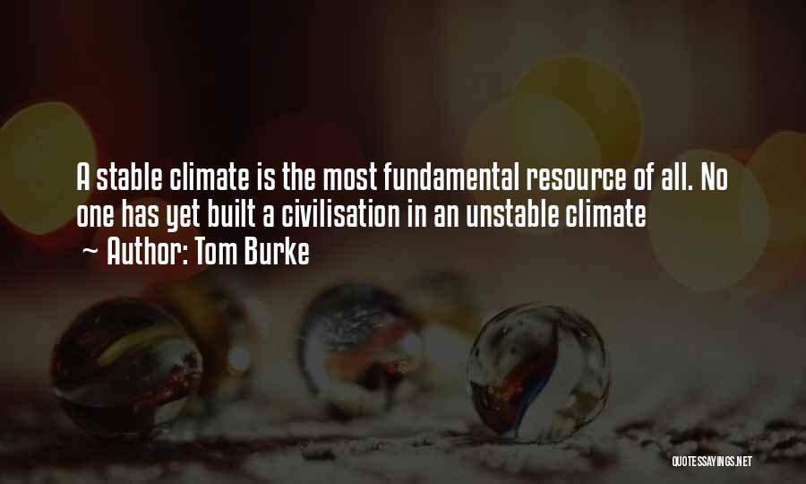 Tom Burke Quotes: A Stable Climate Is The Most Fundamental Resource Of All. No One Has Yet Built A Civilisation In An Unstable