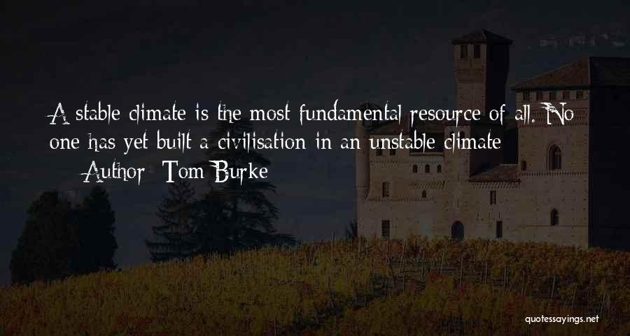 Tom Burke Quotes: A Stable Climate Is The Most Fundamental Resource Of All. No One Has Yet Built A Civilisation In An Unstable