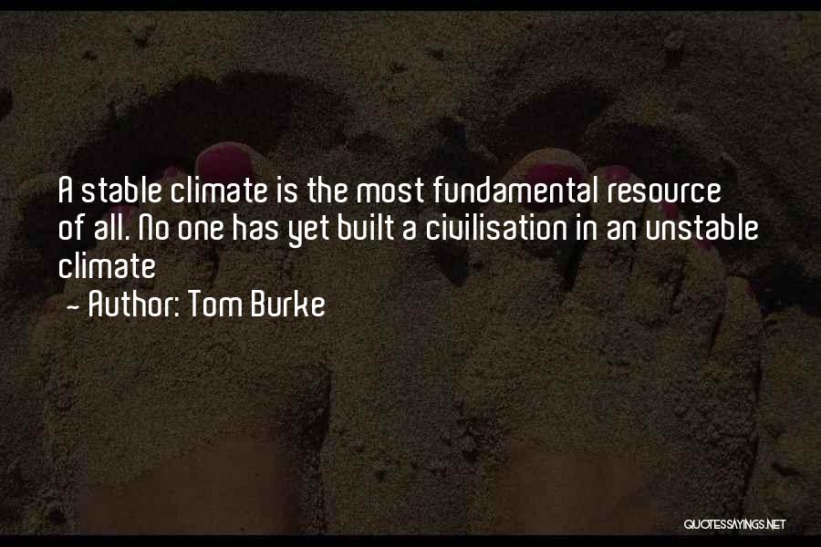 Tom Burke Quotes: A Stable Climate Is The Most Fundamental Resource Of All. No One Has Yet Built A Civilisation In An Unstable