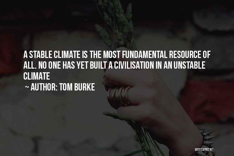 Tom Burke Quotes: A Stable Climate Is The Most Fundamental Resource Of All. No One Has Yet Built A Civilisation In An Unstable