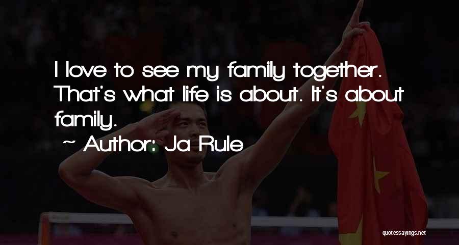 Ja Rule Quotes: I Love To See My Family Together. That's What Life Is About. It's About Family.