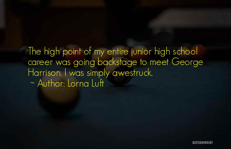 Lorna Luft Quotes: The High Point Of My Entire Junior High School Career Was Going Backstage To Meet George Harrison. I Was Simply