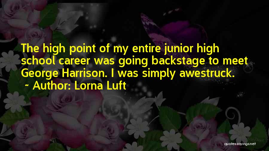 Lorna Luft Quotes: The High Point Of My Entire Junior High School Career Was Going Backstage To Meet George Harrison. I Was Simply
