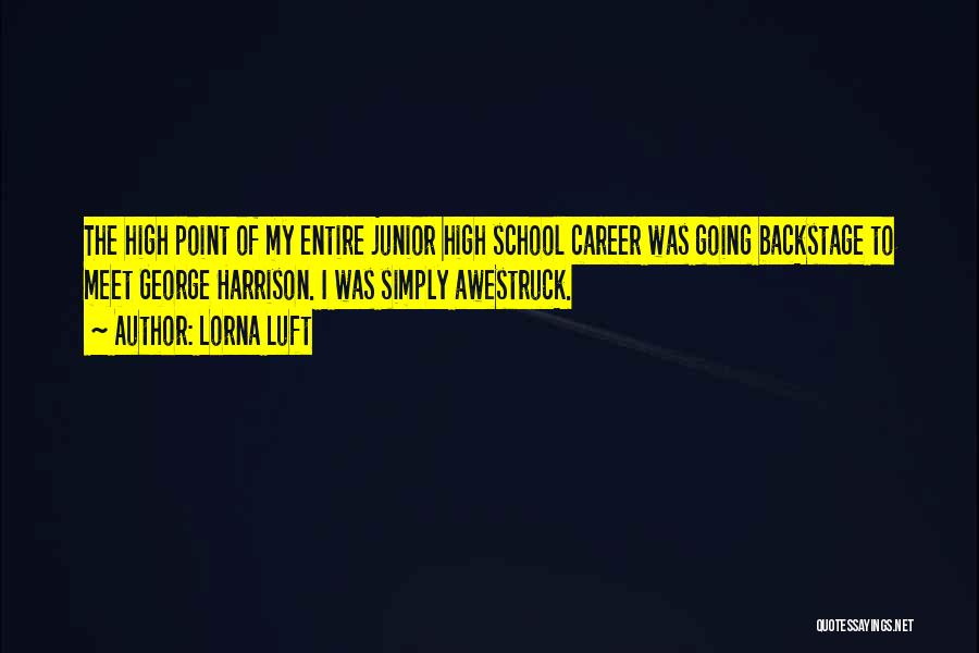 Lorna Luft Quotes: The High Point Of My Entire Junior High School Career Was Going Backstage To Meet George Harrison. I Was Simply