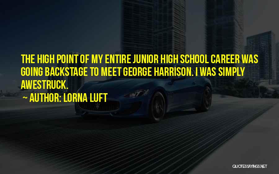 Lorna Luft Quotes: The High Point Of My Entire Junior High School Career Was Going Backstage To Meet George Harrison. I Was Simply