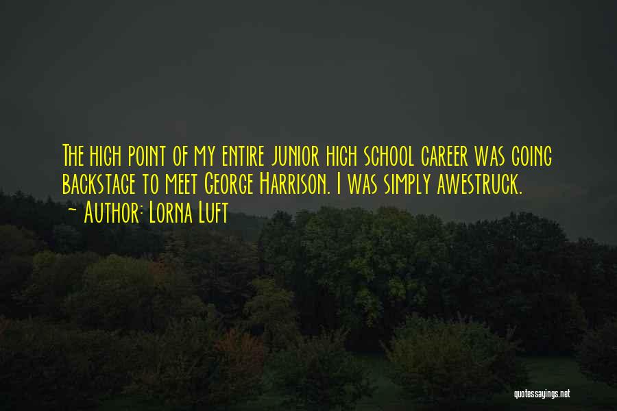 Lorna Luft Quotes: The High Point Of My Entire Junior High School Career Was Going Backstage To Meet George Harrison. I Was Simply