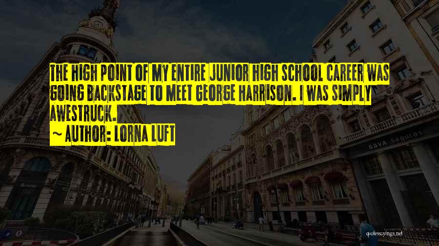 Lorna Luft Quotes: The High Point Of My Entire Junior High School Career Was Going Backstage To Meet George Harrison. I Was Simply