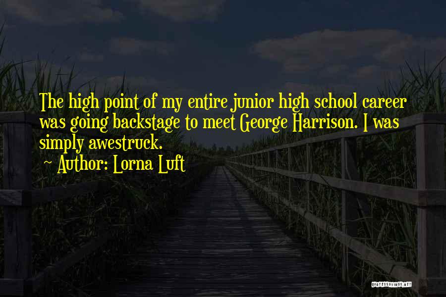 Lorna Luft Quotes: The High Point Of My Entire Junior High School Career Was Going Backstage To Meet George Harrison. I Was Simply