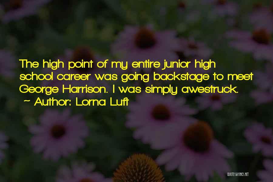 Lorna Luft Quotes: The High Point Of My Entire Junior High School Career Was Going Backstage To Meet George Harrison. I Was Simply